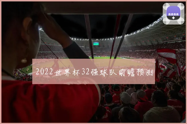 2022世界杯32强球队前瞻预测