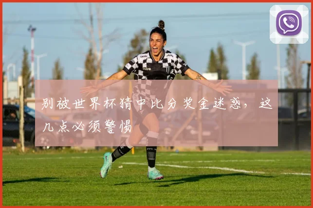 别被世界杯猜中比分奖金迷惑，这几点必须警惕