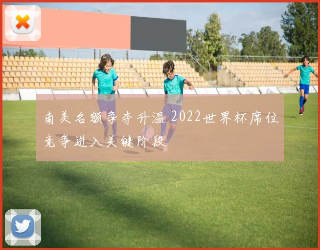 南美名额争夺升温 2022世界杯席位竞争进入关键阶段