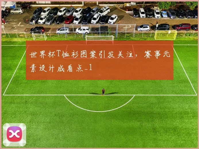 世界杯T恤衫图案引发关注，赛事元素设计成看点_1
