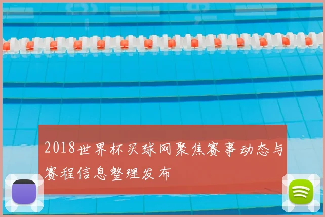 2018世界杯买球网聚焦赛事动态与赛程信息整理发布