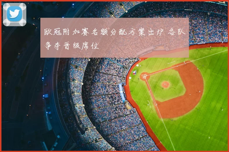 欧冠附加赛名额分配方案出炉 各队争夺晋级席位