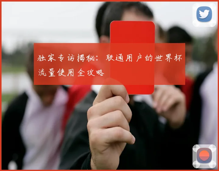 独家专访揭秘：联通用户的世界杯流量使用全攻略