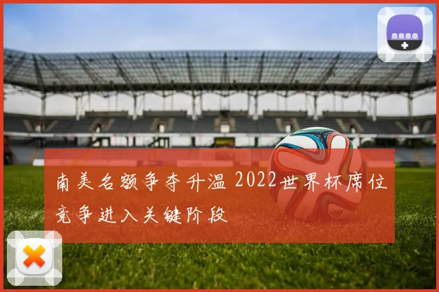 南美名额争夺升温 2022世界杯席位竞争进入关键阶段
